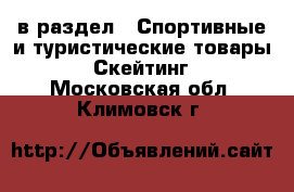  в раздел : Спортивные и туристические товары » Скейтинг . Московская обл.,Климовск г.